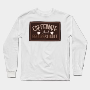 Caffeinate and procrastinate Long Sleeve T-Shirt